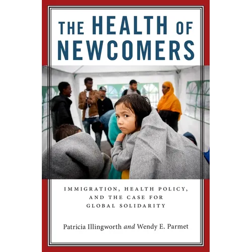 The Health of Newcomers: Immigration, Health Policy, and the Case for Global Solidarity - Hardcover