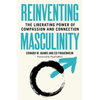 Reinventing Masculinity: The Liberating Power of Compassion and Connection - Paperback