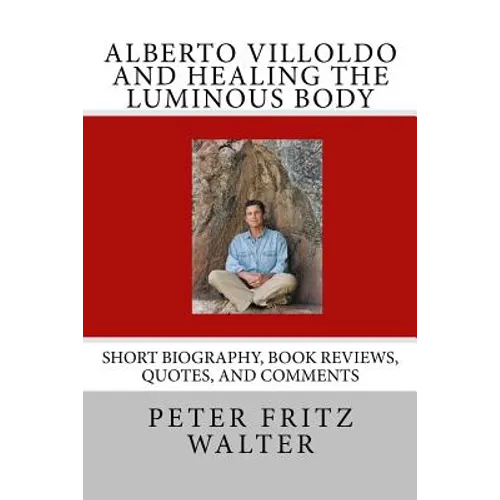 Alberto Villoldo and Healing the Luminous Body: Short Biography, Book Reviews, Quotes, and Comments - Paperback