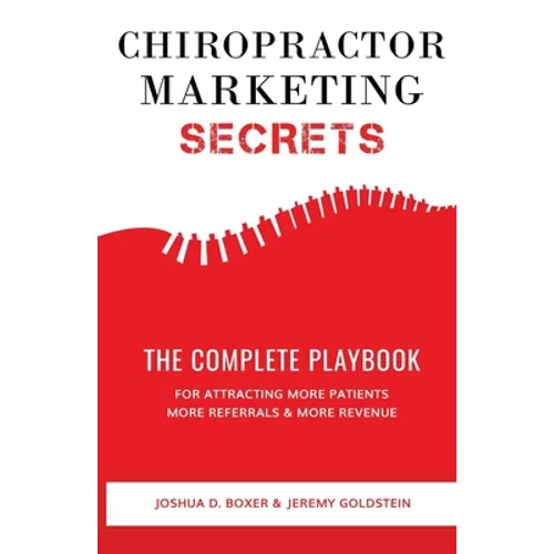 Chiropractor Marketing Secrets: The Complete Playbook For Attracting More Patients, More Referrals & More Revenue - Paperback