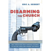 Disarming the Church: Why Christians Must Forsake Violence to Follow Jesus and Change the World - Paperback