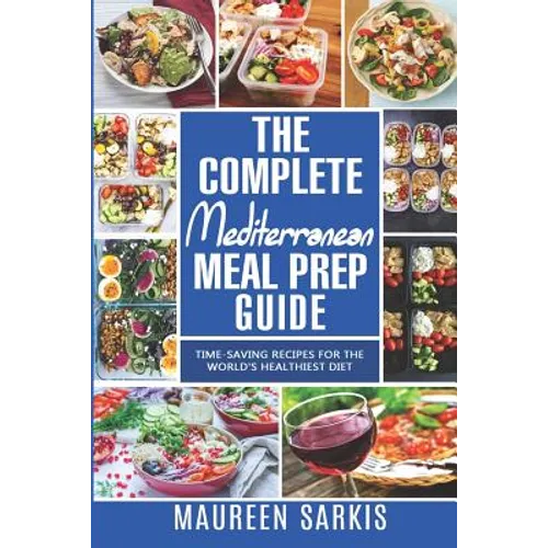 The Complete Mediterranean Meal Prep Guide: Time-Saving Recipes for the World's Healthiest Diet. The Heart-Healthy Cookbook That Teaches you to Manage - Paperback