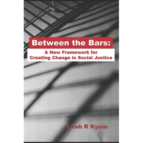 Between the Bars: A New Framework for Creating Change in Social Justice - Paperback