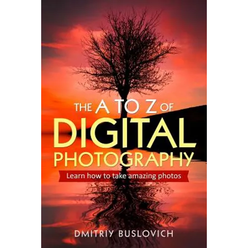 The A to Z of Digital Photography: Learn How to Take Amazing Photos - Paperback
