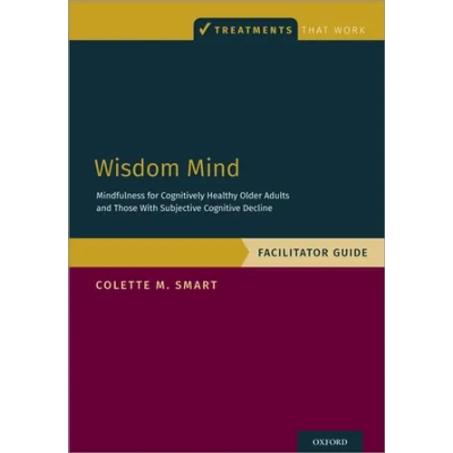 Wisdom Mind: Mindfulness for Cognitively Healthy Older Adults and Those with Subjective Cognitive Decline, Facilitator Guide - Paperback