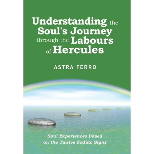 Understanding the Soul's Journey Through the Labours of Hercules: Soul Experiences Based on the Twelve Zodiac Signs - Hardcover