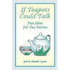 If Teapots Could Talk: Fun Ideas For Tea Parties - Paperback