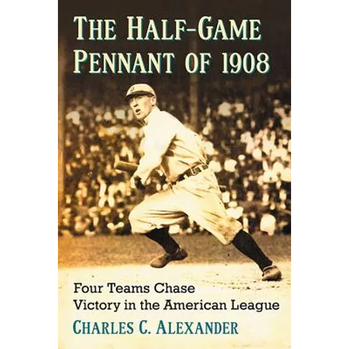 The Half-Game Pennant of 1908: Four Teams Chase Victory in the American League - Paperback