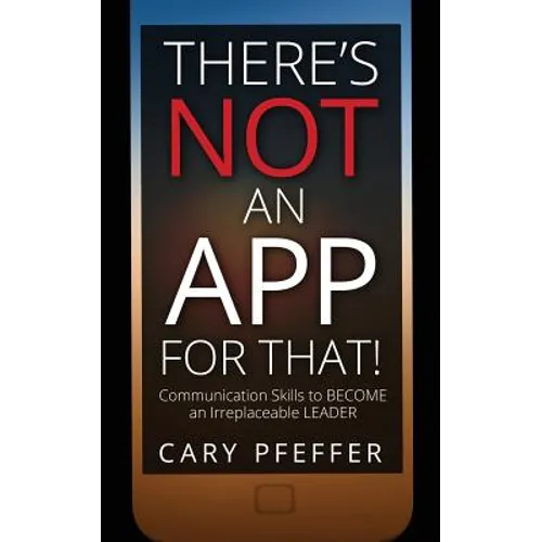 There's Not an App for That: Communication Skills to Become an Irreplaceable Leader - Paperback