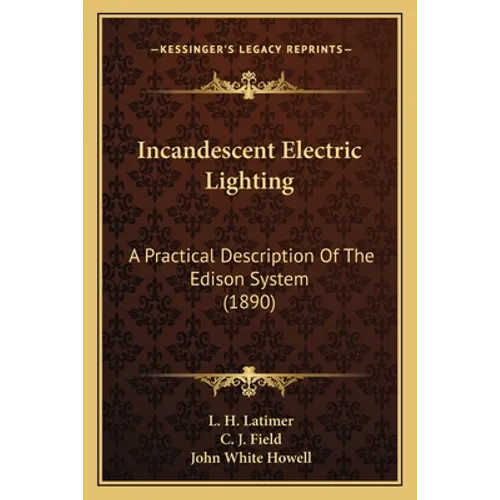 Incandescent Electric Lighting: A Practical Description Of The Edison System (1890) - Paperback