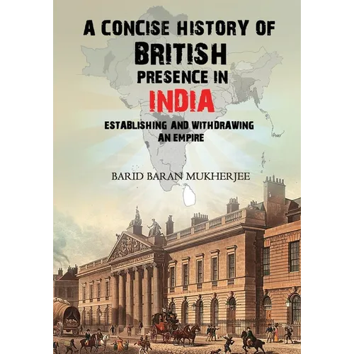 A Concise History of British Presence in India: Establishing and Withdrawing an Empire - Paperback