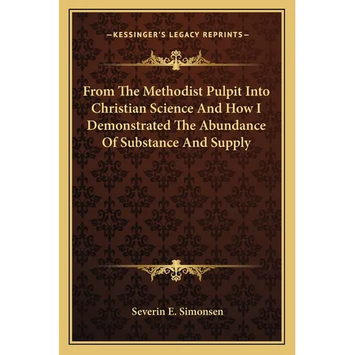 From The Methodist Pulpit Into Christian Science And How I Demonstrated The Abundance Of Substance And Supply - Paperback