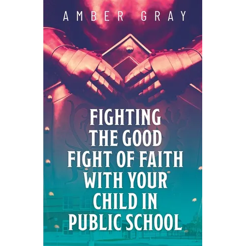 Fighting the Good Fight of Faith with Your Child in Public School - Paperback
