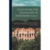 Handbook for Travellers in Northern Italy: Embracing the Continental States of Sardinia, Lombardy and Venice, Parma and Piacenza, Modena, Lucca, and T - Hardcover