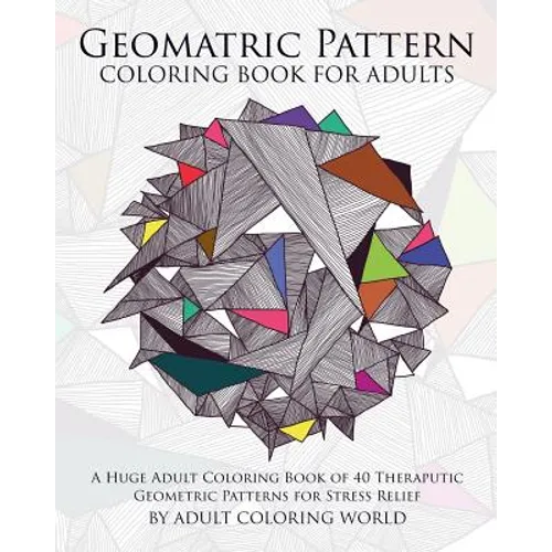 Geometric Pattern Coloring Book for Adults: A Huge Adult Coloring Book of 40 Theraputic Geometric Patterns for Stress Relief - Paperback