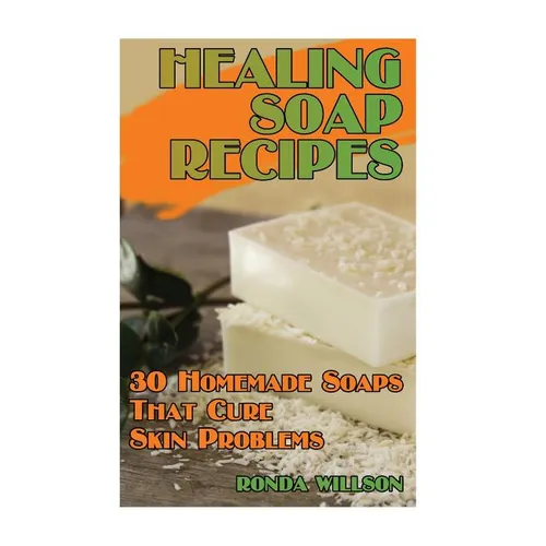 Healing Soap Recipes: 30 Homemade Soaps That Cure Skin Problems - Paperback