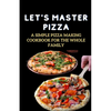Let's Master Pizza: A Simple Pizza Making Cookbook for The Whole Family - Paperback