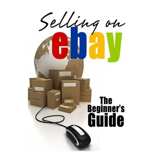 Selling On eBay: The Beginner's Guide For How To Sell On eBay - Paperback