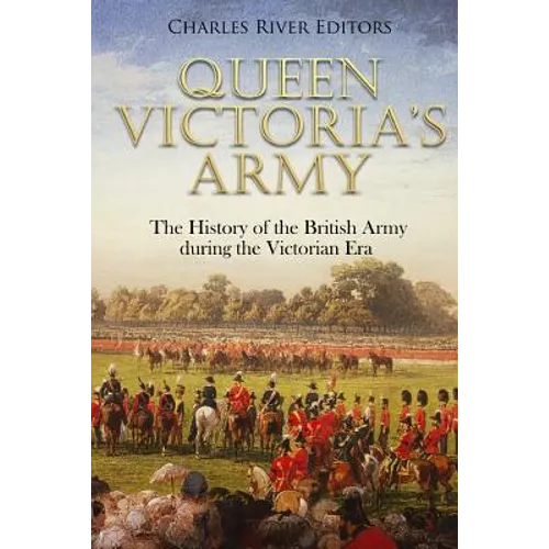 Queen Victoria's Army: The History of the British Army during the Victorian Era - Paperback