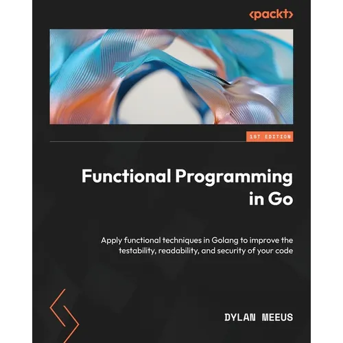 Functional Programming in Go: Apply functional techniques in Golang to improve the testability, readability, and security of your code - Paperback