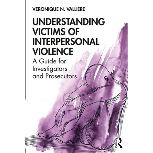 Understanding Victims of Interpersonal Violence: A Guide for Investigators and Prosecutors - Paperback