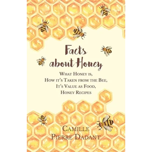 Facts about Honey;What Honey is, How it's Taken from the Bee, It's Value as Food, Honey Recipes - Paperback