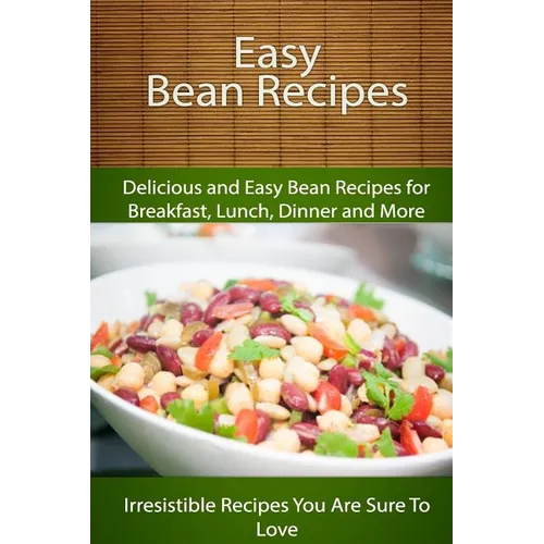 Easy Bean Recipes: Delicious and Easy Bean Recipes for Breakfast, Lunch, Dinner and More - Paperback