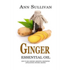 Ginger Essential Oil: Benefits, Properties, Applications, Studies & Recipes - Paperback