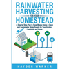 Rainwater Harvesting For Your Homestead: A Step by Step Plan to Save Money Using a Clean and Sustainable Water Supply for Your Garden, Livestock, and - Paperback