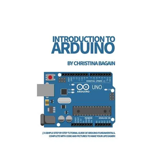 Introduction to Arduino: A Simple Step by Step Tutorial Guide of Arduino Fundamentals. Complete with Code and Pictures to Make Your Life Easier - Paperback