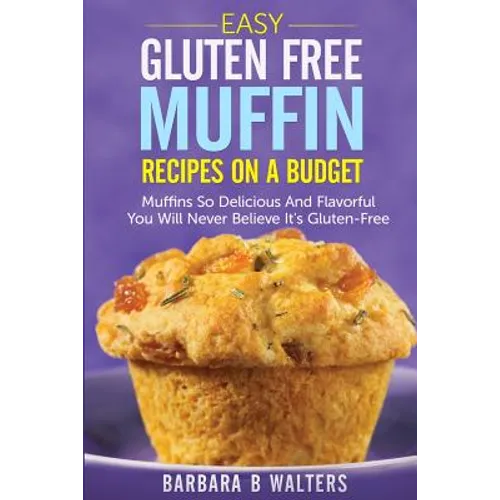 Easy Gluten Free Muffin Recipes On A Budget: Muffins So Delicious And Flavorful You Will Never Believe It's Gluten Free - Paperback