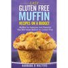 Easy Gluten Free Muffin Recipes On A Budget: Muffins So Delicious And Flavorful You Will Never Believe It's Gluten Free - Paperback