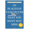 111 Places in Vancouver That You Must Not Miss - Paperback