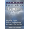 Mastering Conversational Hypnosis: Psychology Tricks to Influence People Easily and Get Exactly What You Want - Paperback