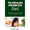 Polymyalgia Rheumatica Diet: A Beginner's 3-Step Plan to Managing PMR Through Diet and Other Natural Methods, With Sample Recipes and a Meal Plan - Paperback