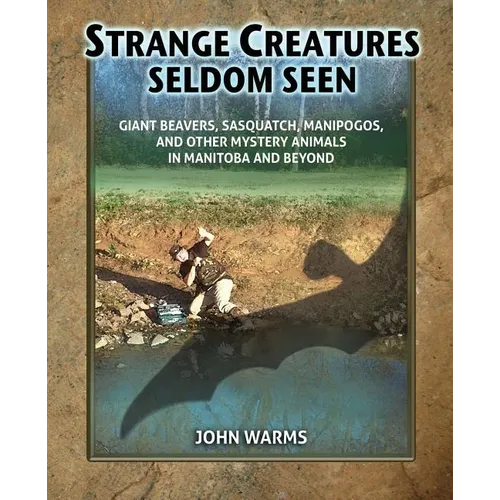 Strange Creatures Seldom Seen: Giant Beavers, Sasquatch, Manipogos, and Other Mystery Animals in Manitoba and Beyond - Paperback
