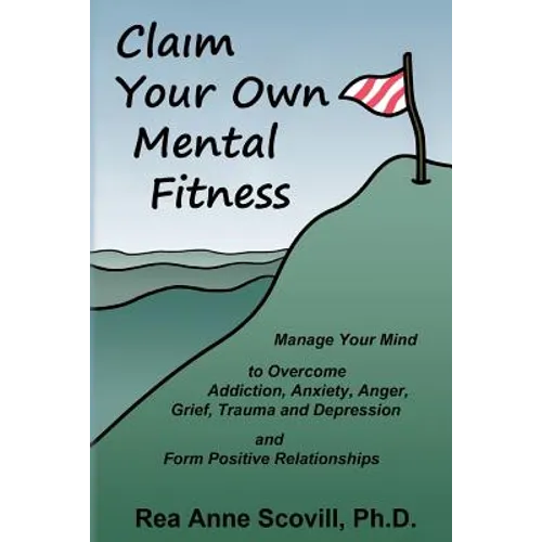 Claim Your Own Mental Fitness: Manage Your Mind to Overcome Addiction, Anxiety, Anger, Grief, Trauma & Depression and Form Positive Relationships - Paperback