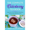 The Complete Elderberry Tea Book: Make Your Own Delicious, Healthful, Homemade Elderberry Teas - Paperback