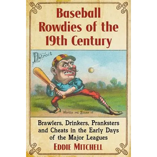 Baseball Rowdies of the 19th Century: Brawlers, Drinkers, Pranksters and Cheats in the Early Days of the Major Leagues - Paperback