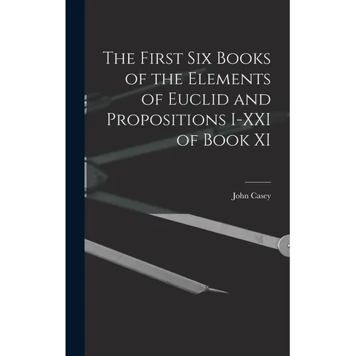 The First Six Books of the Elements of Euclid and Propositions I-XXI of Book XI - Hardcover