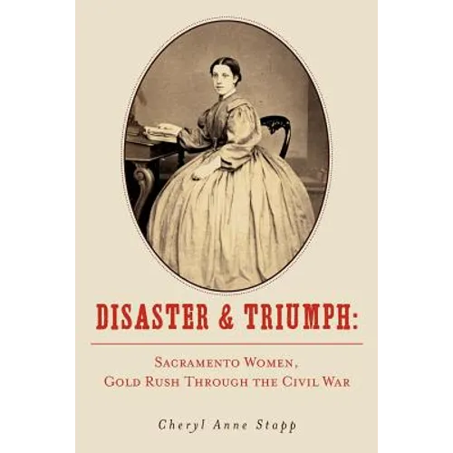 Disaster and Triumph: Sacramento Women, Gold Rush through the Civil War - Paperback