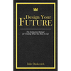 Designing Your Future: The Instruction Manual for Creating What You Want in Life - Paperback