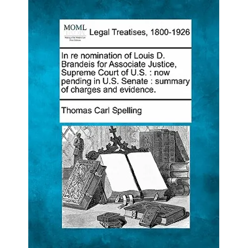 In Re Nomination of Louis D. Brandeis for Associate Justice, Supreme Court of U.S.: Now Pending in U.S. Senate: Summary of Charges and Evidence. - Paperback