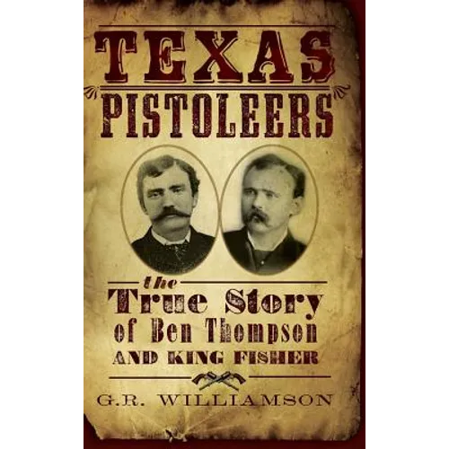 Texas Pistoleers: The True Story of Ben Thompson and King Fisher - Hardcover