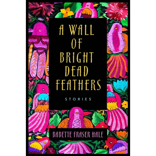 A Wall of Bright Dead Feathers: Stories - Paperback
