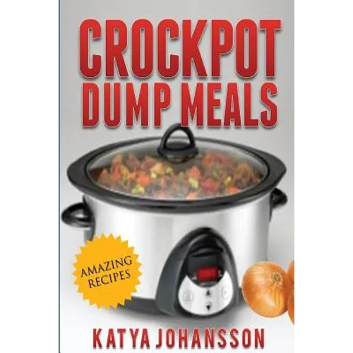 Crockpot Dump Meals: Quick & Easy Dump Dinners Recipes For Busy People - Paperback