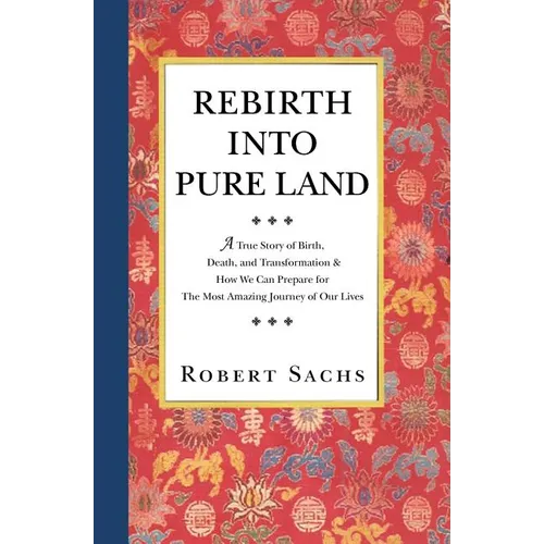 Rebirth Into Pure Land: A True Story of Birth, Death, and Transformation & How We Can Prepare for The Most Amazing Journey of Our Lives - Paperback