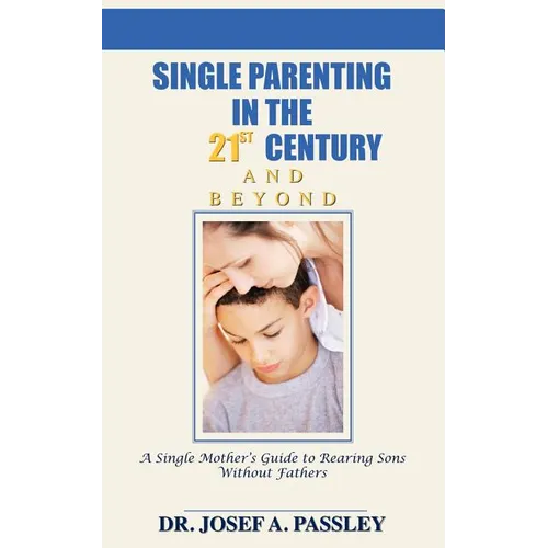 Single Parenting in the 21st Century and Beyond: A Single Mother's Guide to Rearing Sons Without Fathers - Paperback