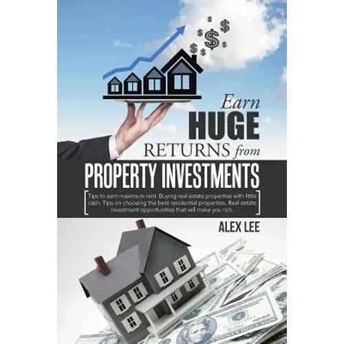 Earn Huge Returns from Property Investments: Tips to earn maximum rent. Buying real estate properties with little cash. Tips on choosing the best resi - Paperback