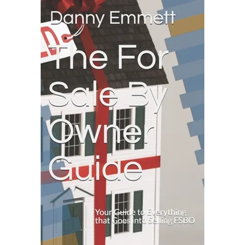 The For Sale By Owner Guide: Your Guide to Everything that Goes into Selling FSBO - Paperback